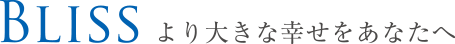 BLISSより大きな幸せをあなたへ